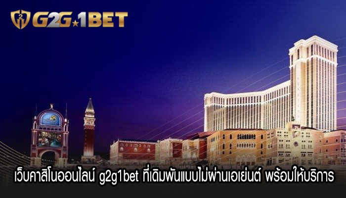 เว็บคาสิโนออนไลน์ g2g1bet ที่เดิมพันแบบไม่ผ่านเอเย่นต์ พร้อมให้บริการ