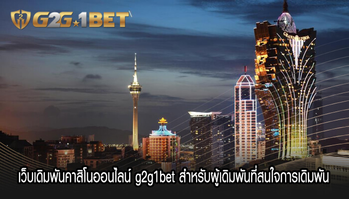 เว็บเดิมพันคาสิโนออนไลน์ g2g1bet สำหรับผู้เดิมพันที่สนใจการเดิมพัน 