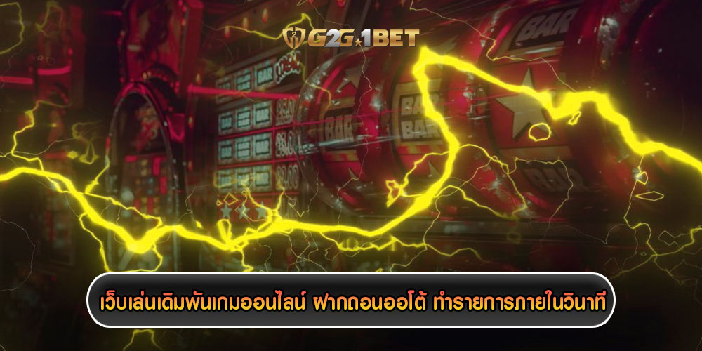 เว็บเล่นเดิมพันเกมออนไลน์ ฝากถอนออโต้ ทำรายการภายในวินาที