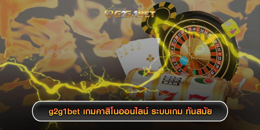 g2g1bet เกมคาสิโนออนไลน์ ระบบเกม ทันสมัย เข้าถึงได้รวยเร็ว