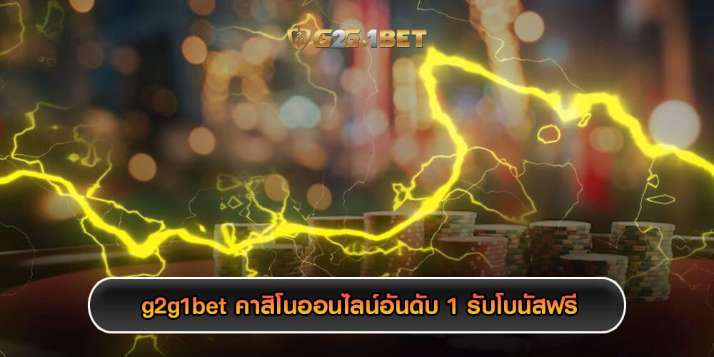 g2g1bet คาสิโนออนไลน์อันดับ 1 สมาชิกใหม่ รับโบนัสฟรีสูงสุด 500 บาท