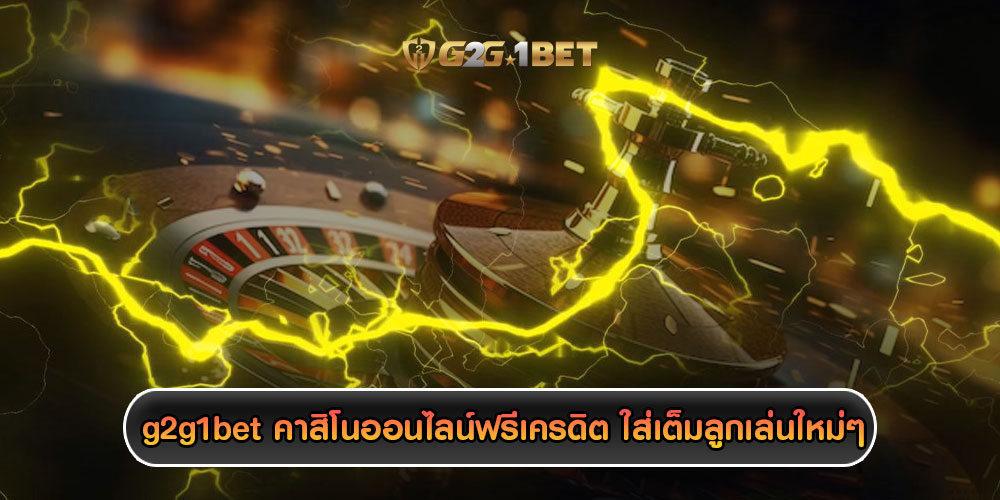 g2g1bet คาสิโนออนไลน์ฟรีเครดิต ใส่เต็มลูกเล่นใหม่ๆ เพิ่มความสะดวกสบาย