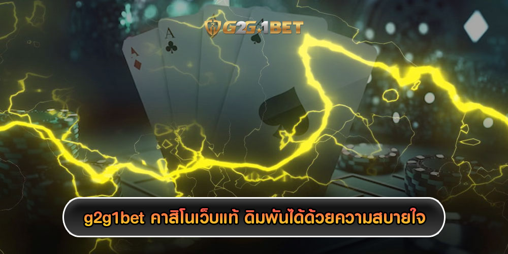 g2g1bet คาสิโนเว็บแท้ ดิมพันได้ด้วยความสบายใจ เล่นแล้วได้เงินจริง