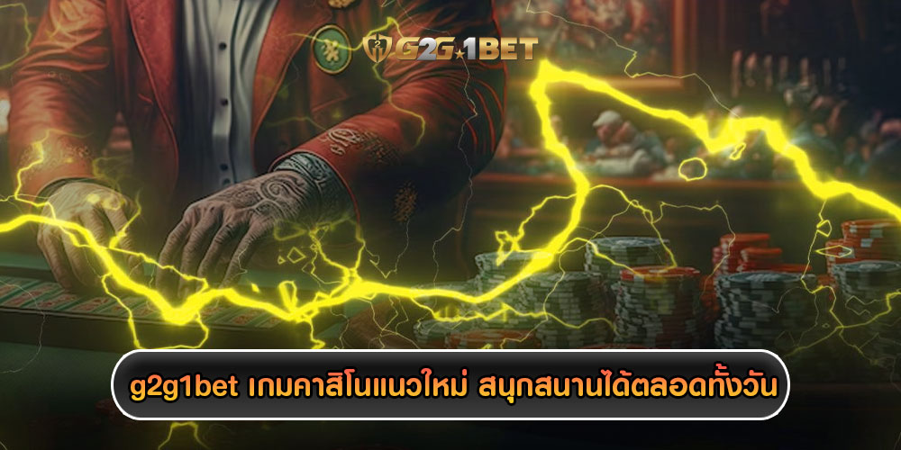 g2g1bet เกมคาสิโนแนวใหม่ สนุกสนานได้ตลอดทั้งวันทั้งคืน