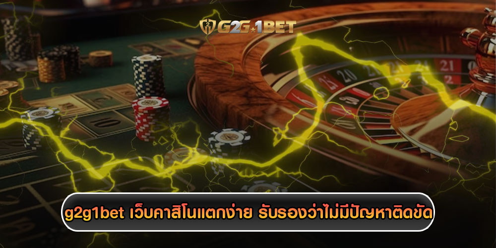 g2g1bet เว็บคาสิโนแตกง่าย ระบบหลังบ้านดีเยี่ยม รับรองว่าไม่มีปัญหาติดขัด