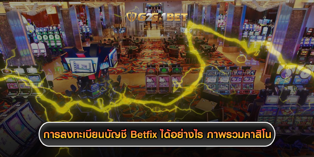 การลงทะเบียนบัญชี Betfix ได้อย่างไร ภาพรวมคาสิโน