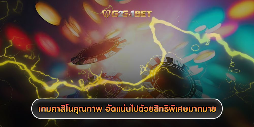 เกมคาสิโนคุณภาพ อัดแน่นไปด้วยสิทธิพิเศษมากมาย