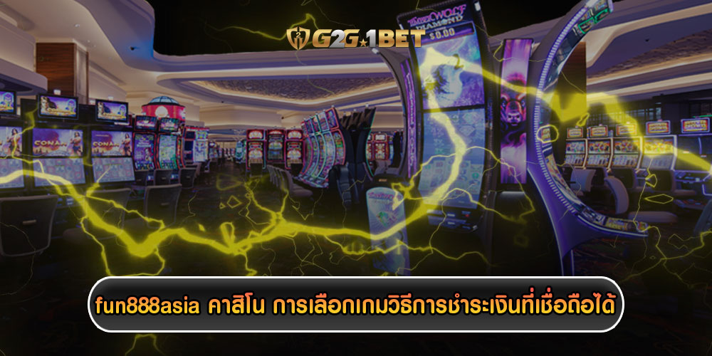 fun888asia คาสิโน การเลือกเกมวิธีการชำระเงินที่เชื่อถือได้