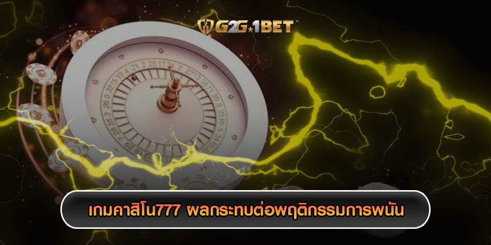 เกมคาสิโน777 ผลกระทบต่อพฤติกรรมการพนันที่มีปัญหา