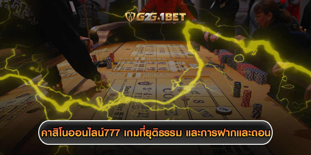 คาสิโนออนไลน์777 เกมที่ยุติธรรม และการฝากและถอน