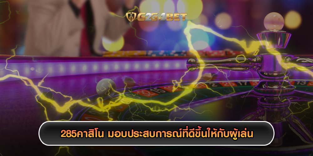 285คาสิโน มอบประสบการณ์ที่ดีขึ้นให้กับผู้เล่น