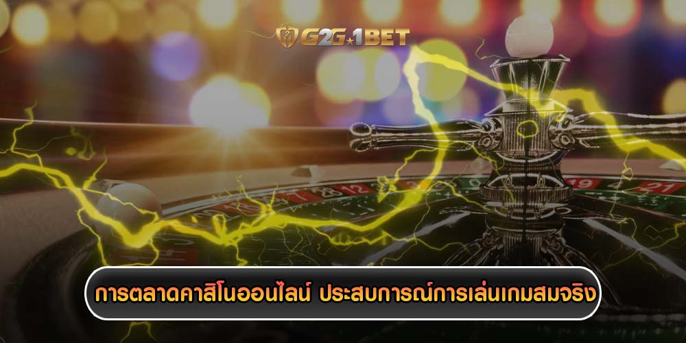 การตลาดคาสิโนออนไลน์ ประสบการณ์การเล่นเกมสมจริง