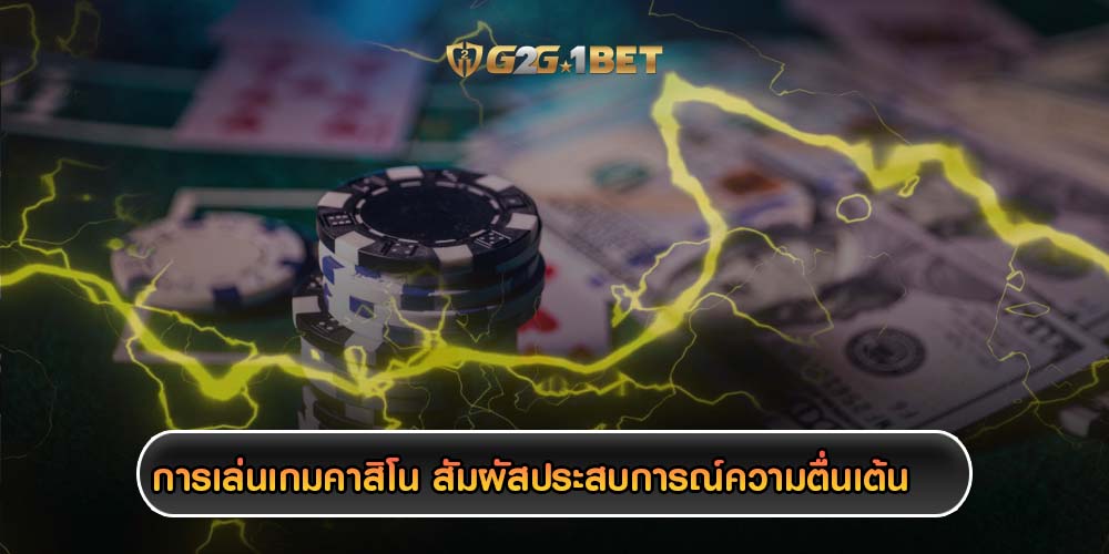 การเล่นเกมคาสิโน สัมผัสประสบการณ์ความตื่นเต้น