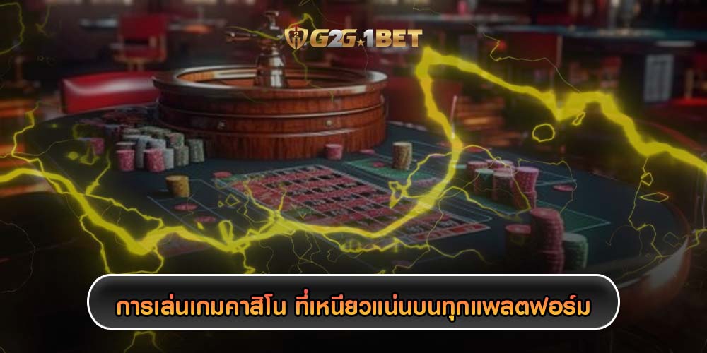 การเล่นเกมคาสิโน ที่เหนียวแน่นบนทุกแพลตฟอร์ม