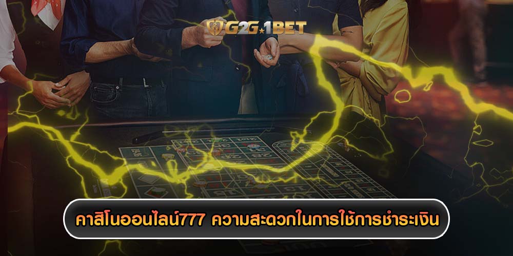 คาสิโนออนไลน์777 ความสะดวกในการใช้การชำระเงิน