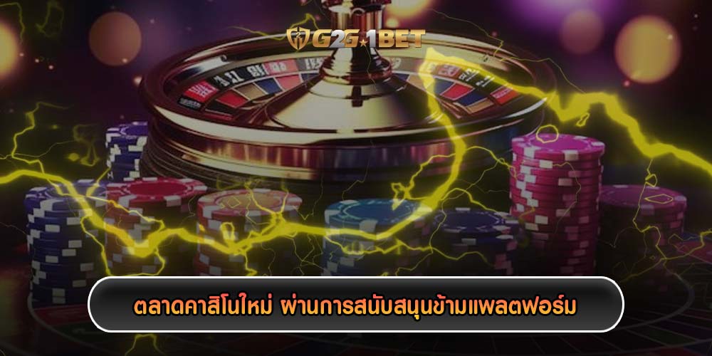 ตลาดคาสิโนใหม่ ผ่านการสนับสนุนข้ามแพลตฟอร์ม