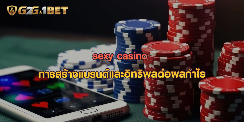 sexy casino การสร้างแบรนด์และอิทธิพลต่อผลกำไร