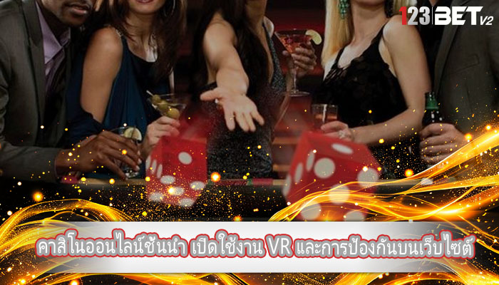 คาสิโนออนไลน์ชั้นนำ เปิดใช้งาน VR และการป้องกันบนเว็บไซต์