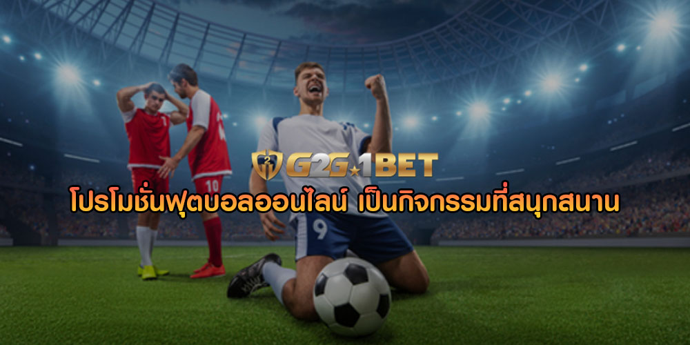 โปรโมชั่นฟุตบอลออนไลน์ เป็นกิจกรรมที่สนุกสนาน